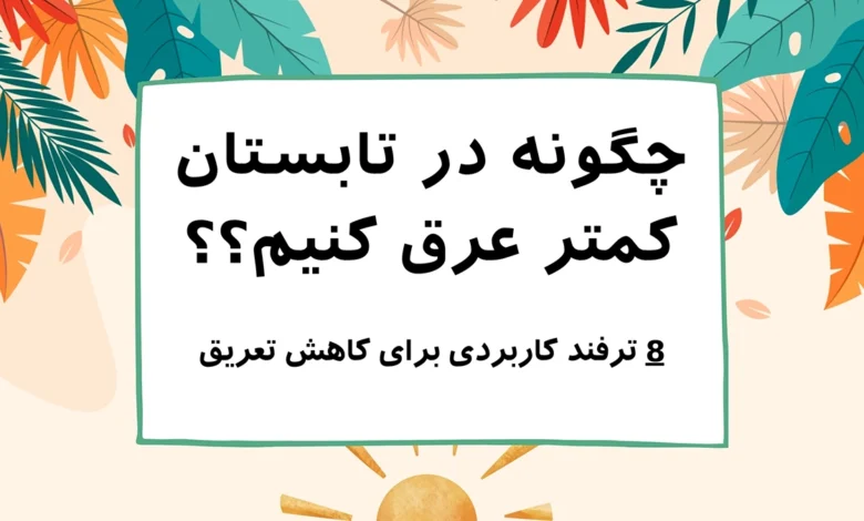 چگونه در تابستان عرق نکنیم ؟ 8 ترفند کاربردی برای کاهش تعریق