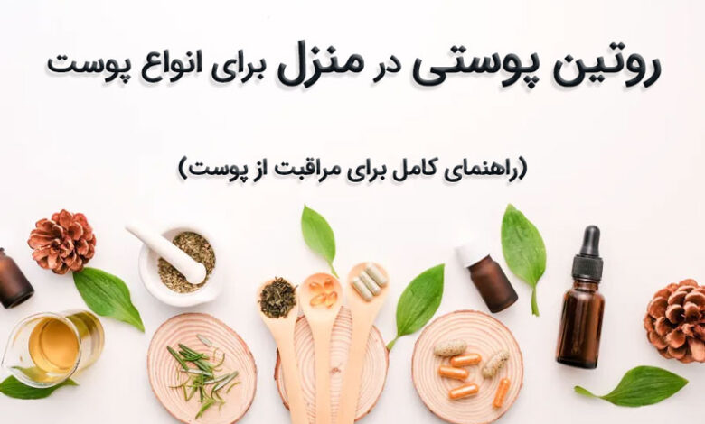 روتین پوستی در منزل برای انواع پوست : راهنمای کامل برای مراقبت از پوست